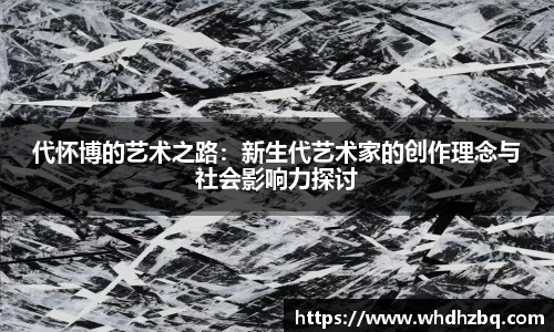 v66官网代怀博的艺术之路：新生代艺术家的创作理念与社会影响力探讨
